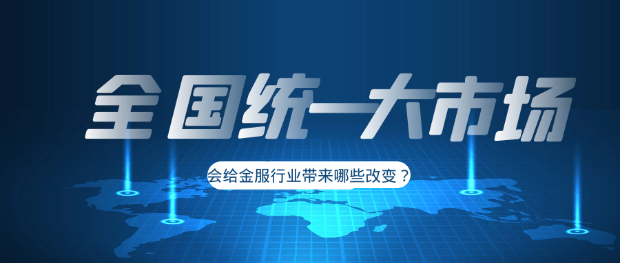 “全国统一大市场”会给金服行业带来哪些改变？